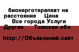 бионерготерапевт на расстояние  › Цена ­ 1 000 - Все города Услуги » Другие   . Томская обл.